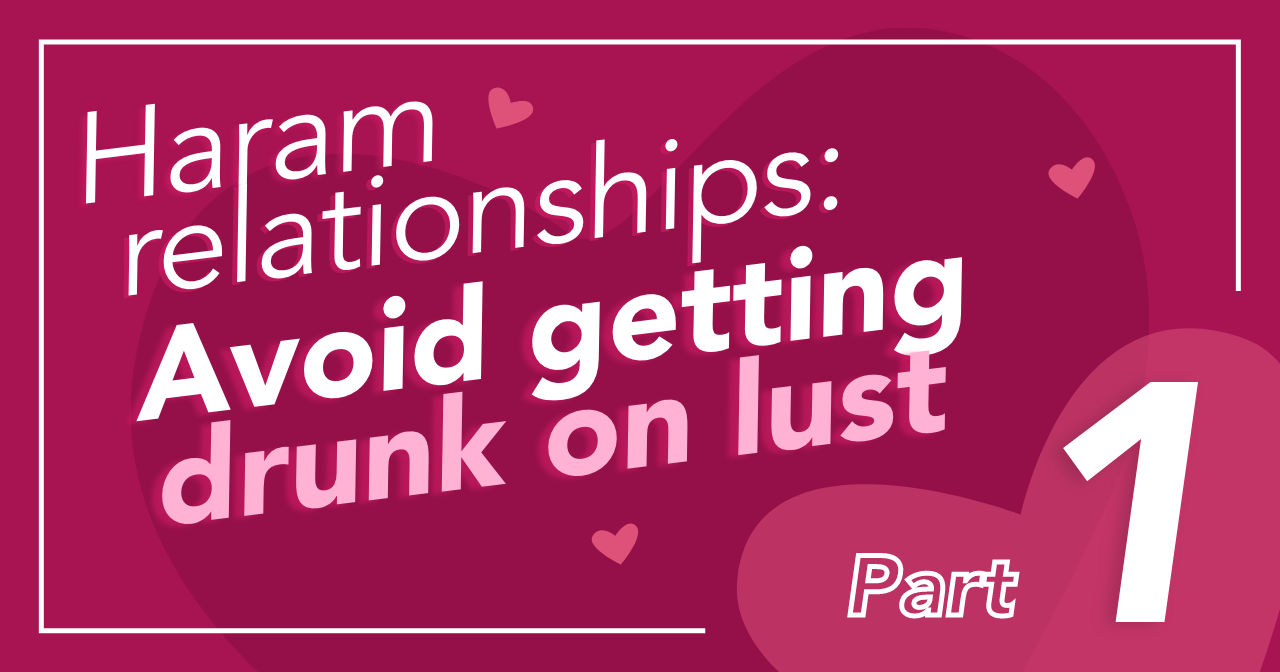Haram relationships: avoid getting drunk on lust, Part 1
